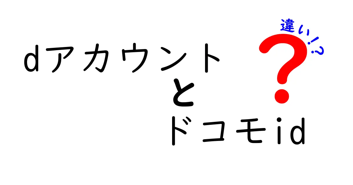 dアカウントとドコモIDの違いを徹底解説！どちらを使うべきか？