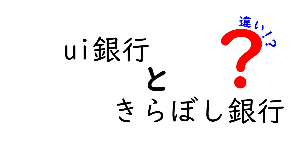 UI銀行ときらぼし銀行の違いを徹底解説！あなたに合った銀行はどっち？