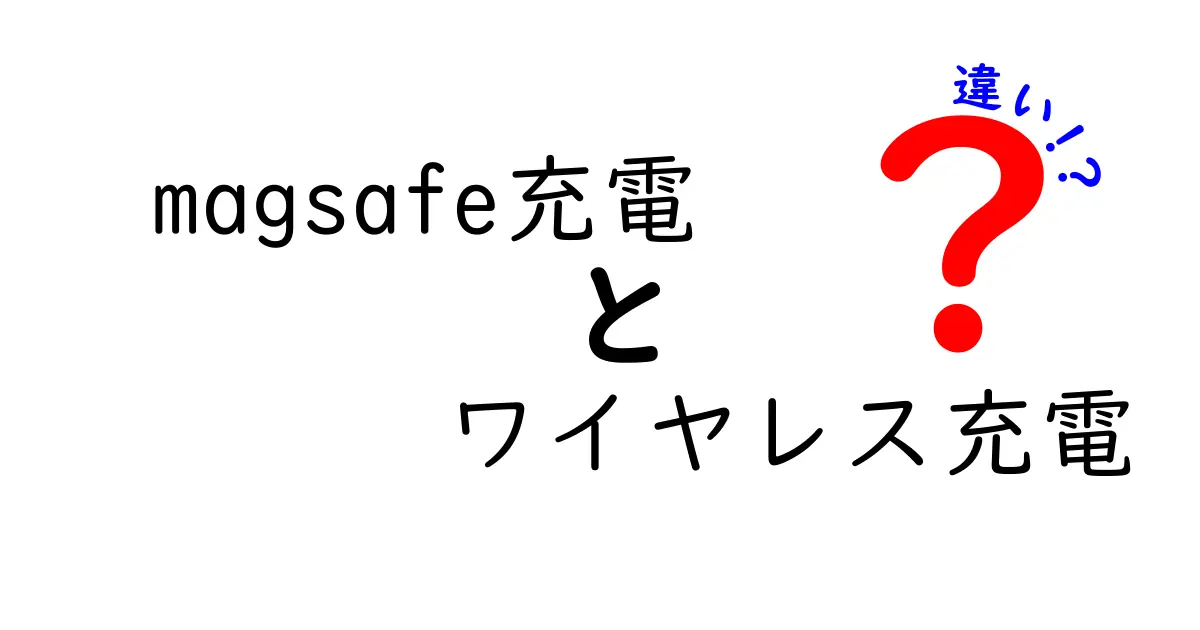 MagSafe充電とワイヤレス充電の違いを徹底解説！どちらが優れているのか？