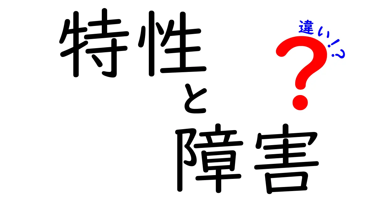 特性と障害の違いとは？知っておくべき基本知識