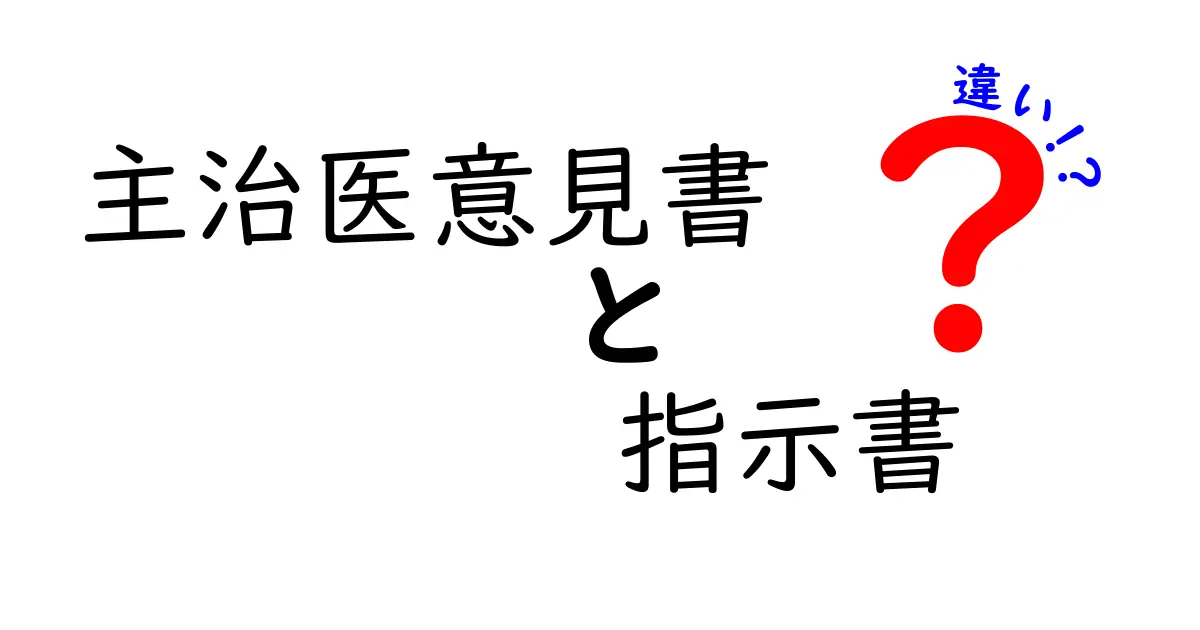 主治医意見書と指示書の違いとは?わかりやすく解説!