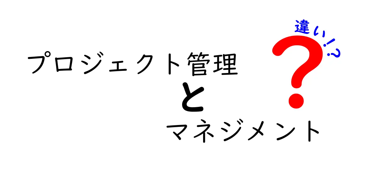 プロジェクト管理とマネジメントの違いをわかりやすく解説！