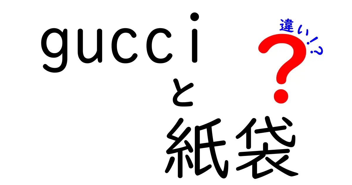 GUCCIの紙袋の違いを徹底解説！本物と偽物、デザインの秘密