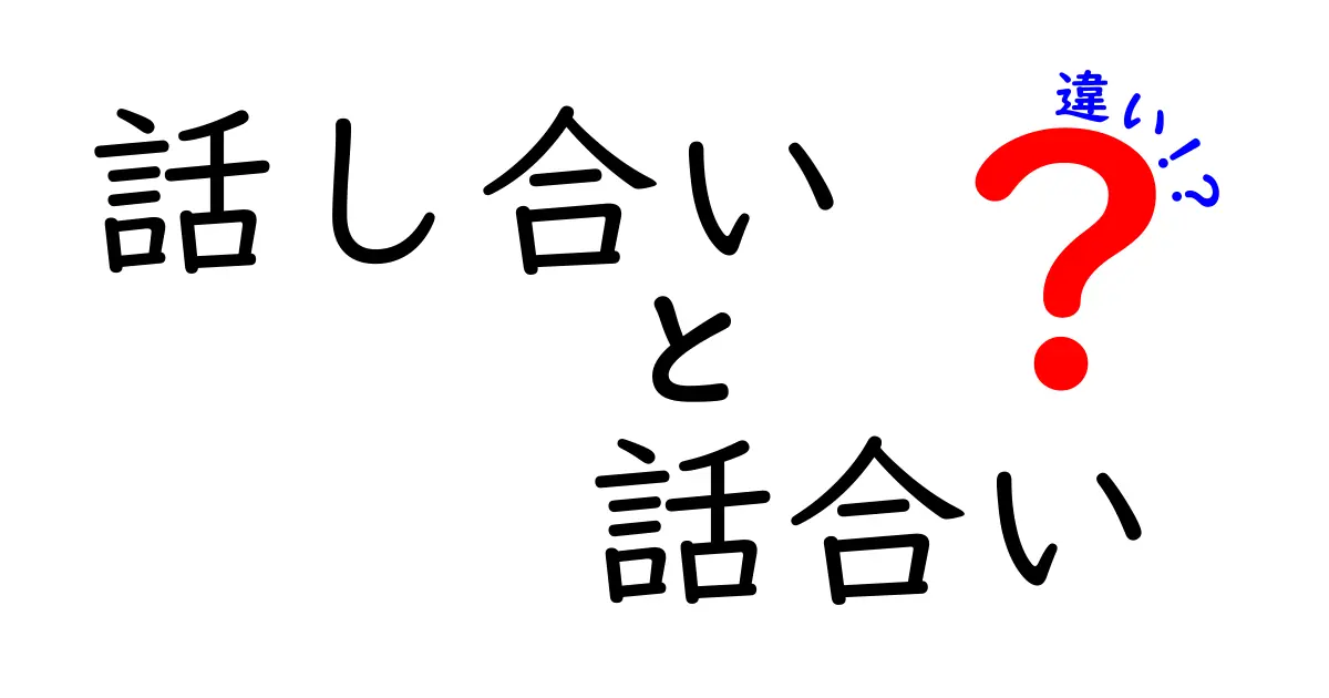 「話し合い」と「話合い」の違いを徹底解説!使い分けポイントとは?