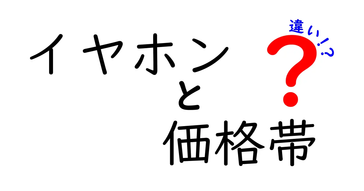 イヤホンの価格帯による違いとは？自分にぴったりのイヤホンを見つけるために知っておくべきこと