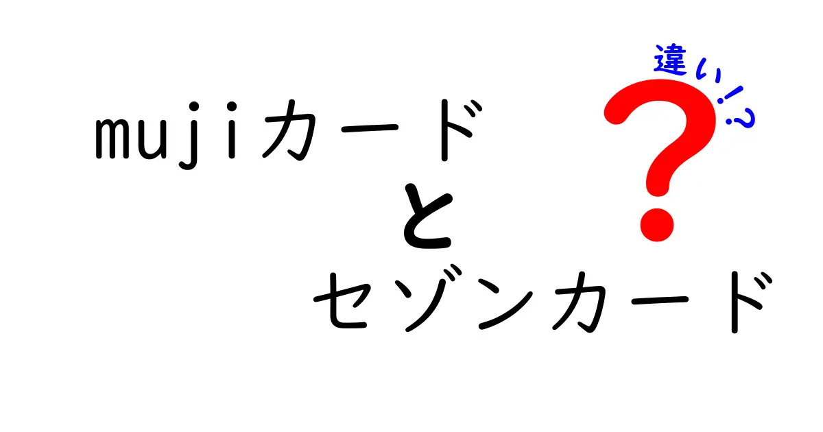 MUJIカードとセゾンカードの違いを徹底解説！あなたに最適なカードはどれ？