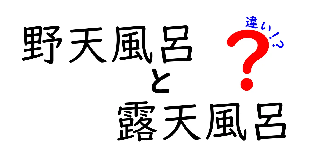 「野天風呂」と「露天風呂」の違いをわかりやすく解説！