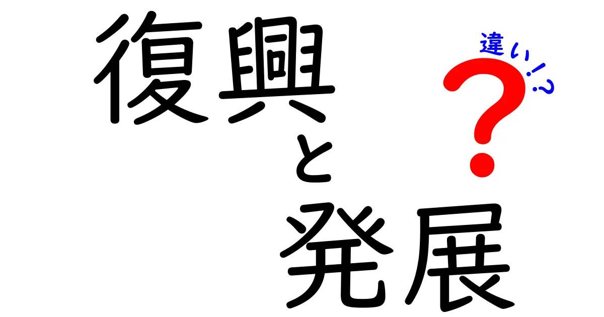 復興と発展の違いとは？それぞれの意味と重要性を知ろう！