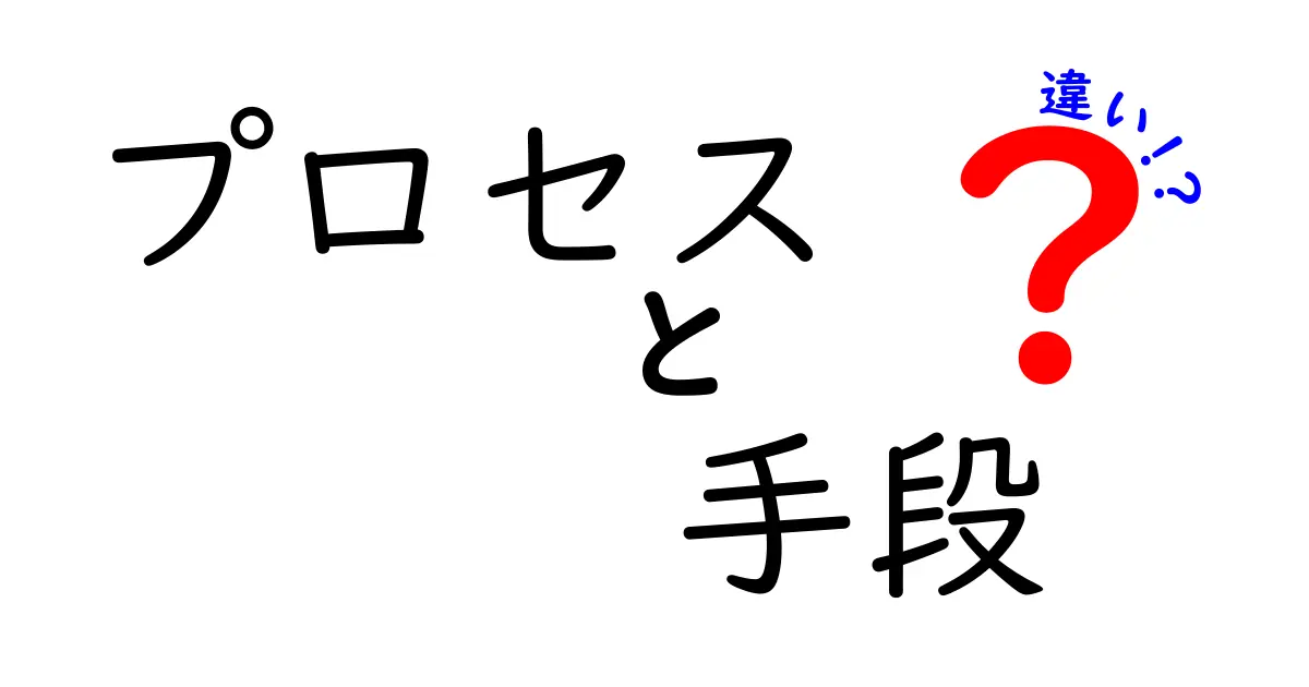 プロセスと手段の違いをわかりやすく解説！