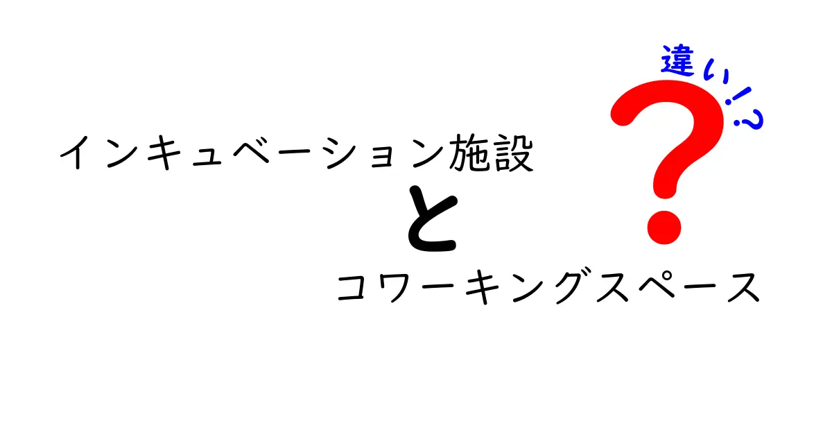 インキュベーション施設とコワーキングスペースの違いとは？それぞれの特徴を徹底解説！