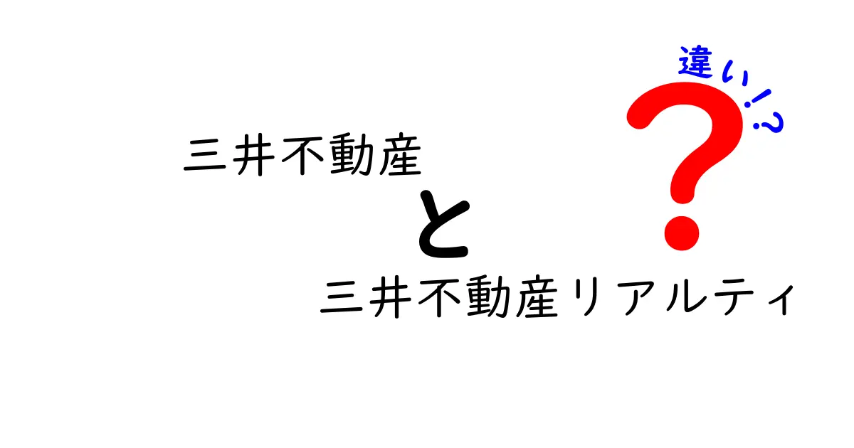 三井不動産と三井不動産リアルティの違いを徹底解説！あなたが知らない２つの企業の特徴とは？