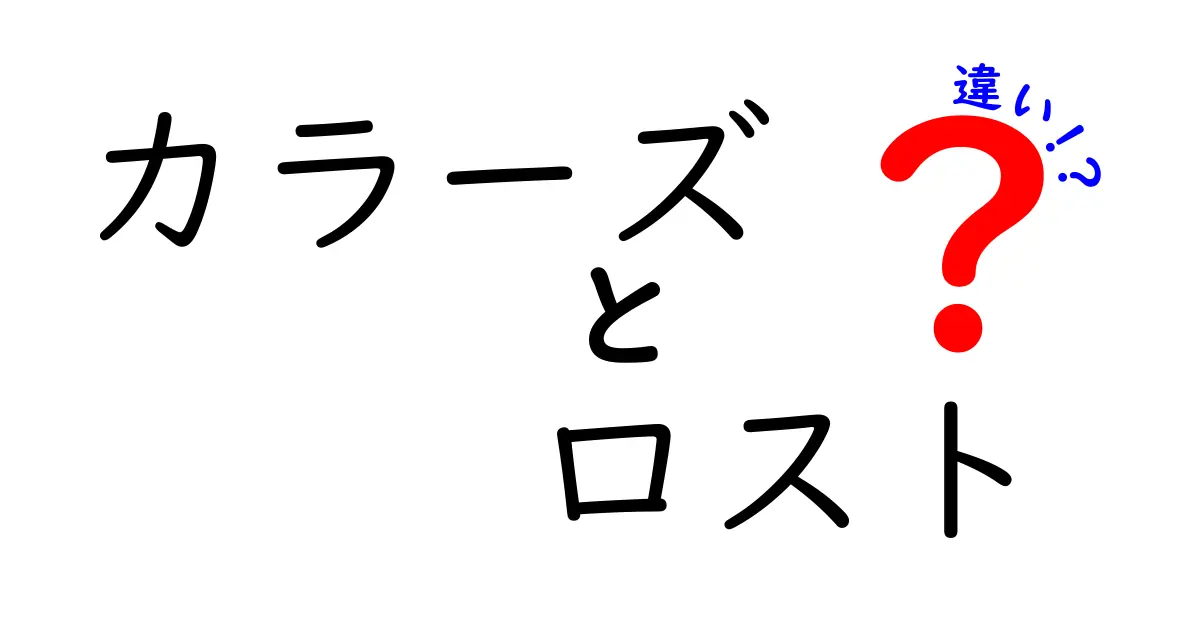 「カラーズ」と「ロスト」の違いを徹底解説！あなたはどっちを選ぶ？