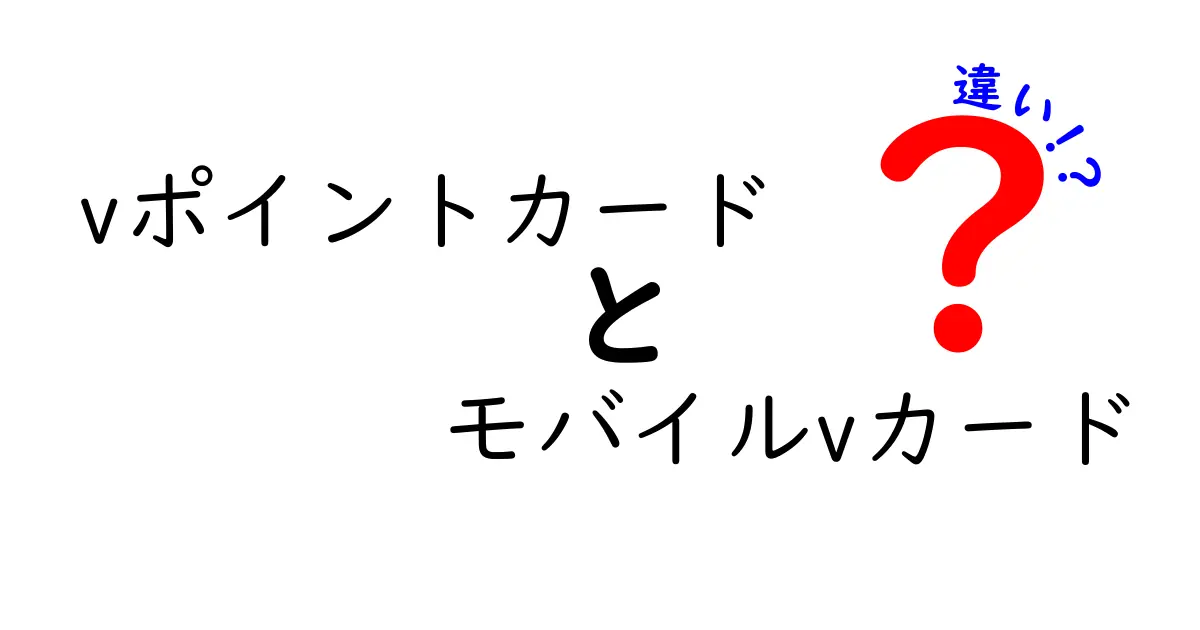 vポイントカードとモバイルvカードの違いを徹底解説！あなたはどちらを選ぶべき？