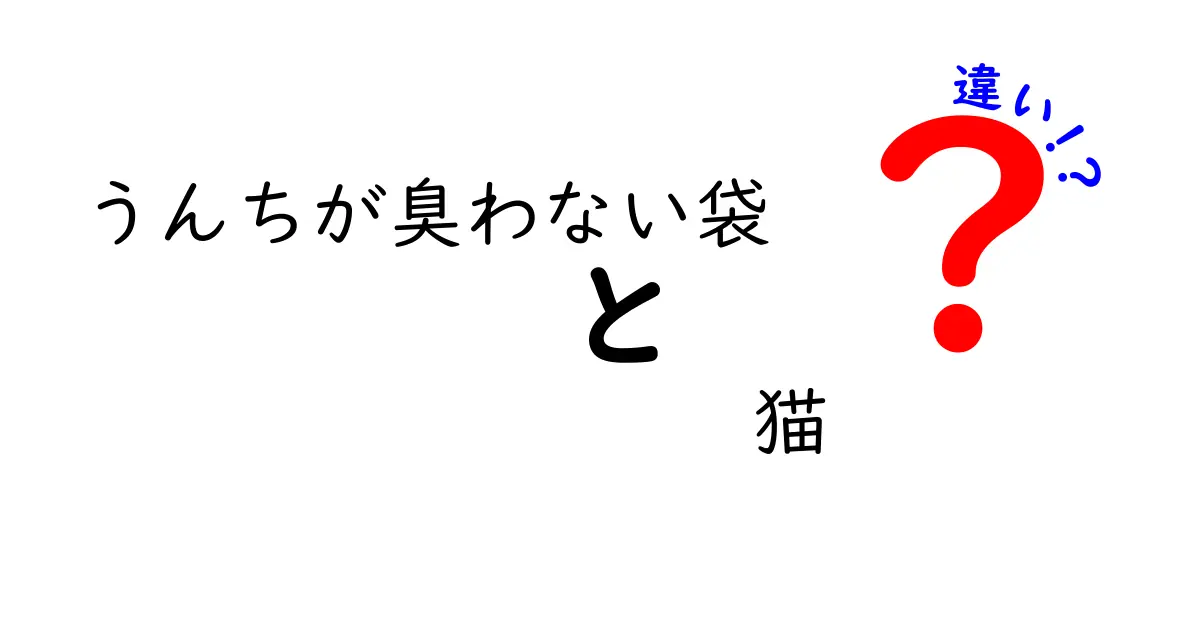 うんちが臭わない袋と猫の違いを徹底解説！快適な猫ライフを送るために知っておきたいこと