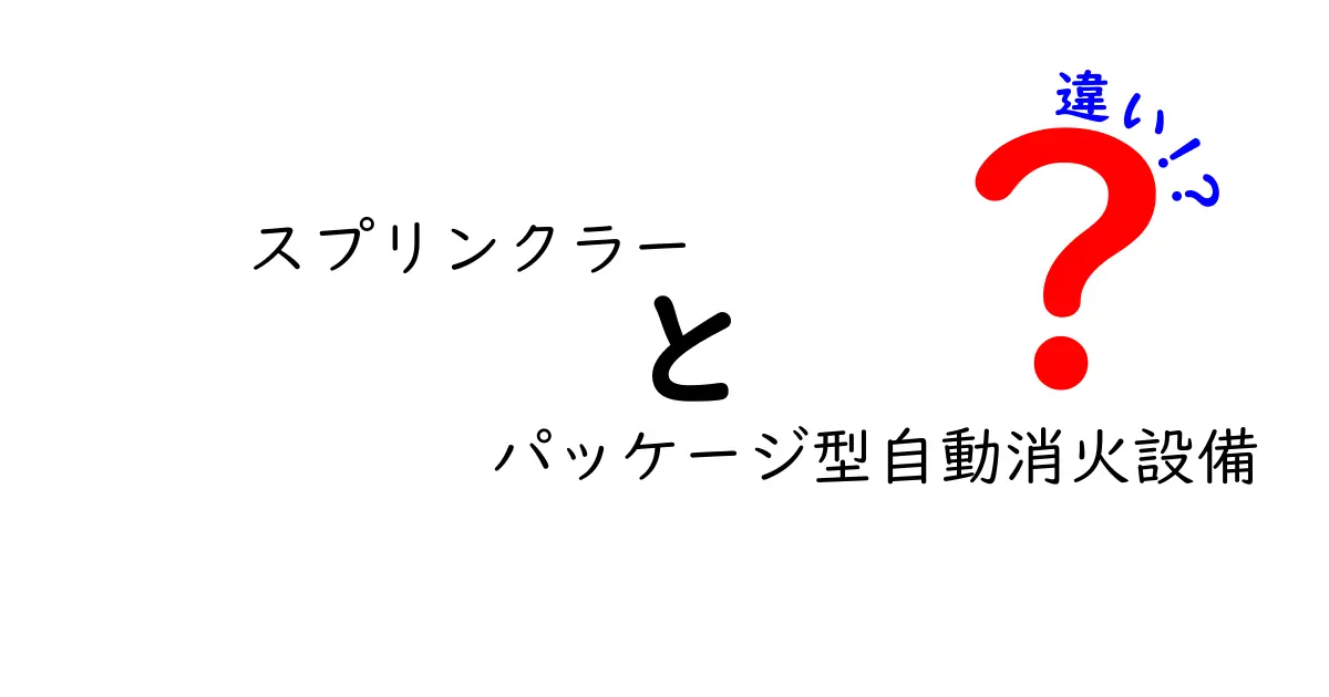 スプリンクラーとパッケージ型自動消火設備の違いを徹底解説!あなたの安全を守る選び方