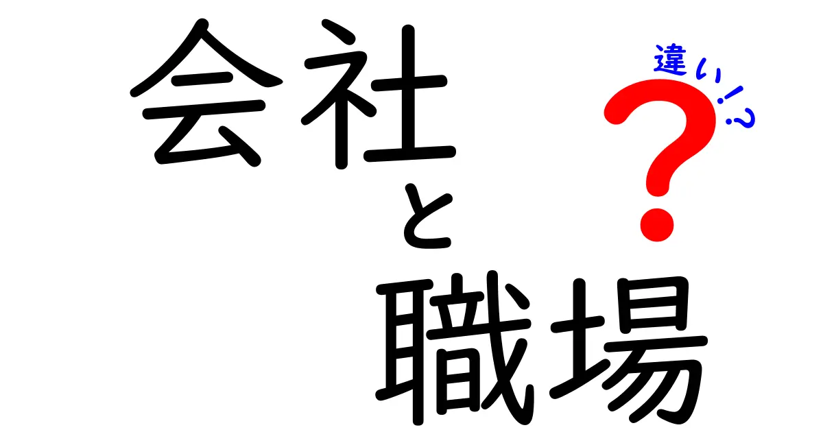 「会社」と「職場」の違いとは？それぞれの特徴をわかりやすく解説！