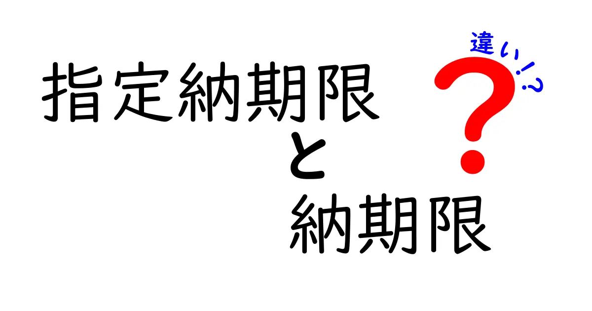 指定納期限と納期限の違いを徹底解説！