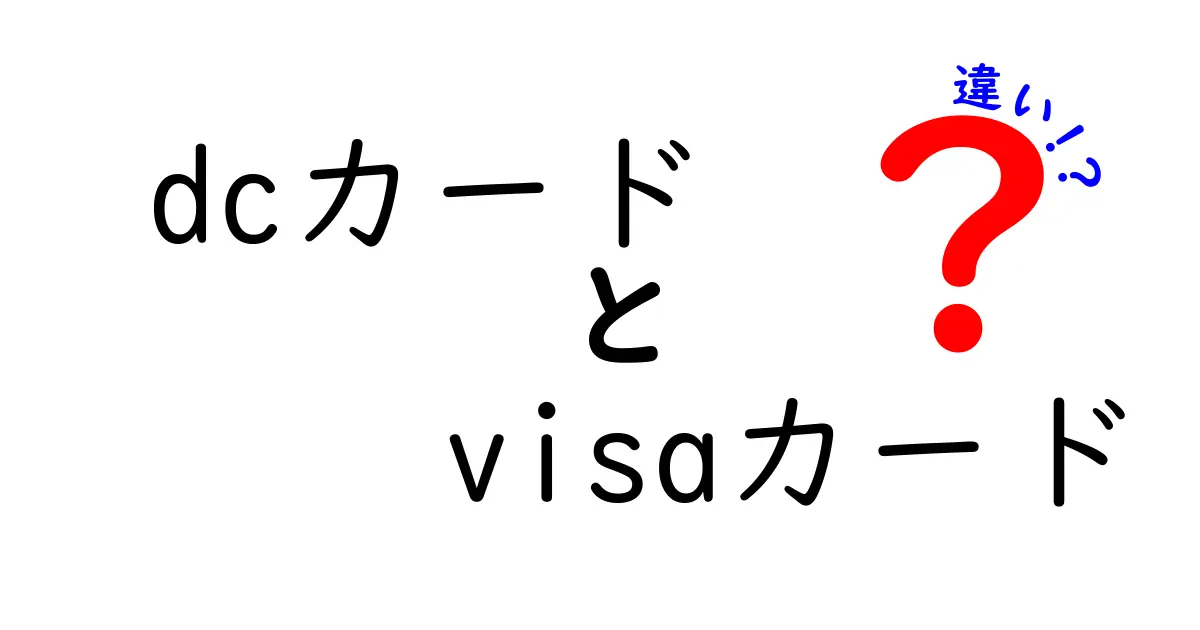 DCカードとVisaカードの違いとは？使い方や特徴を徹底解説！