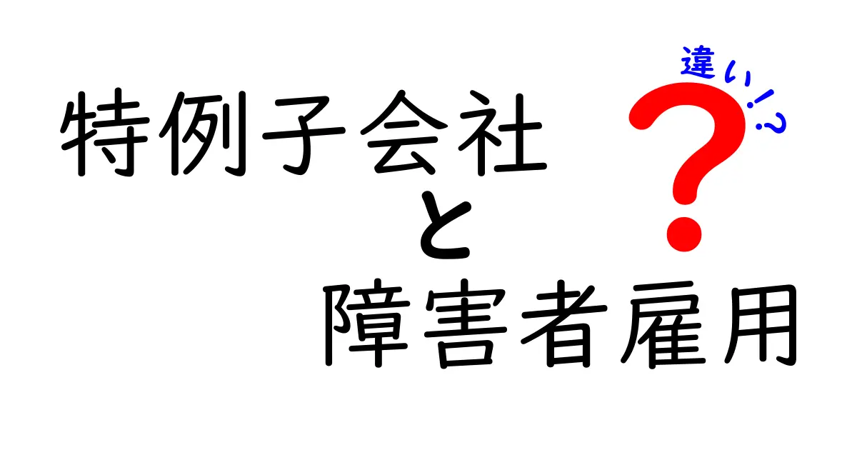 特例子会社と障害者雇用の違いをわかりやすく解説!