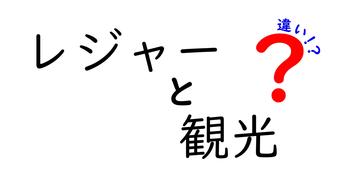 レジャーと観光の違いを徹底解説！あなたの好きな遊び方はどっち？