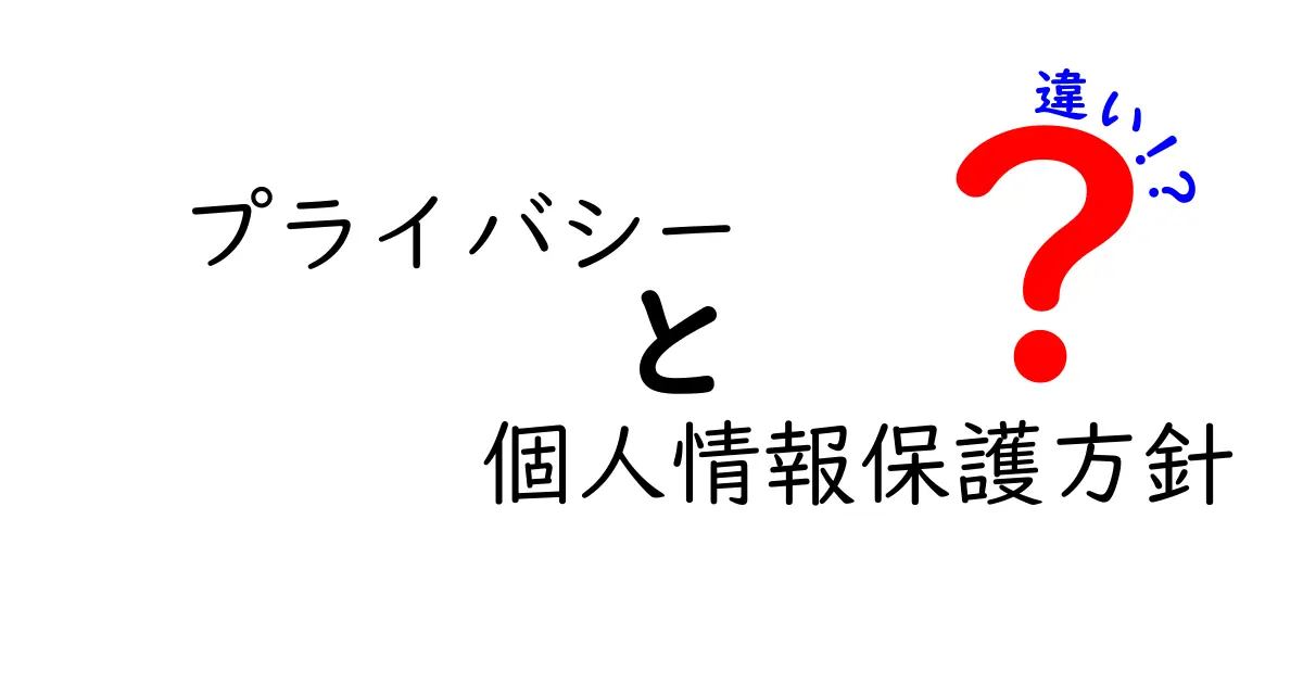 プライバシーと個人情報保護方針の違いをわかりやすく解説！