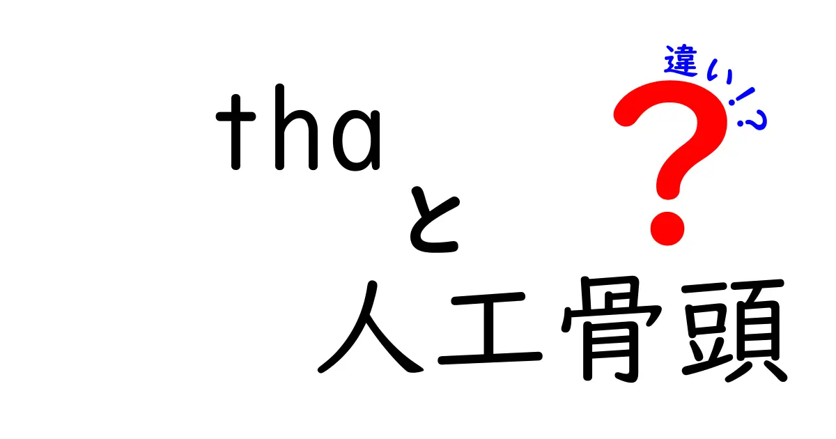 「tha」と「人工骨頭」の違いとは？その特徴と使い道を解説