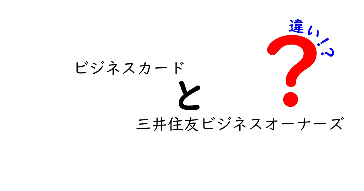 ビジネスカードと三井住友ビジネスオーナーズの違いを徹底解説！