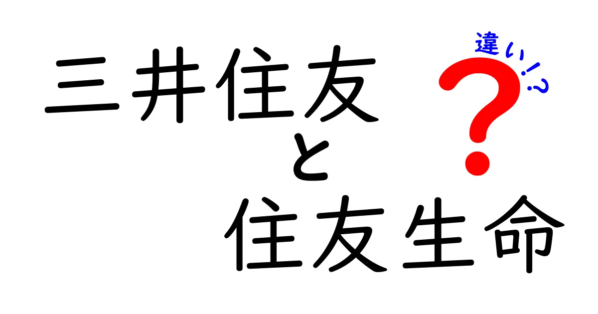 三井住友と住友生命の違いを徹底解説！どちらがあなたに合っているのか？