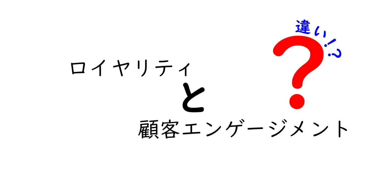 ロイヤリティと顧客エンゲージメントの違いを徹底解説！あなたのビジネスに役立つ秘訣