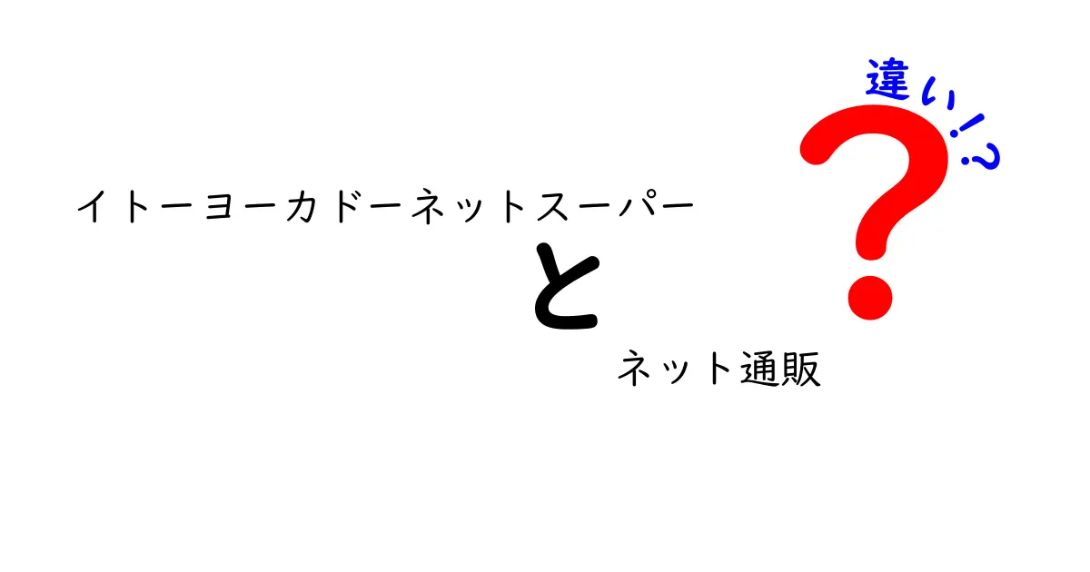 イトーヨーカドーネットスーパーとネット通販の違いを徹底解説！