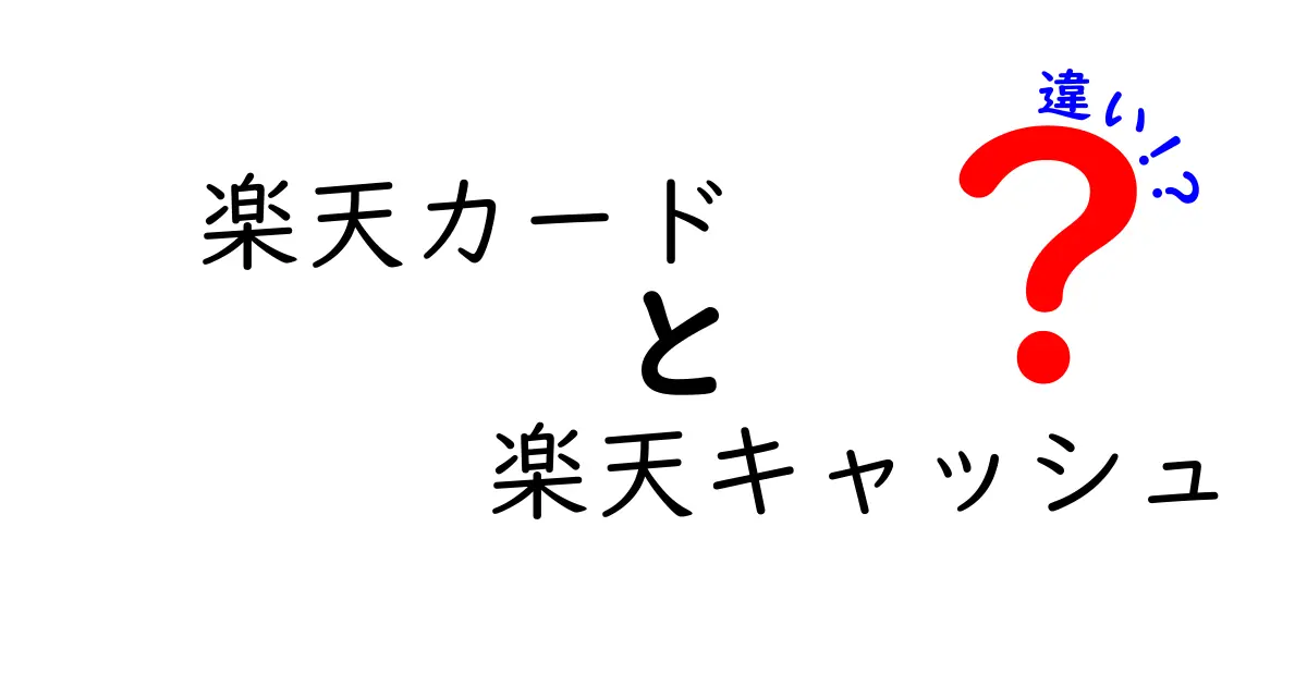 楽天カードと楽天キャッシュの違いを徹底解説！どちらを選ぶべきか？