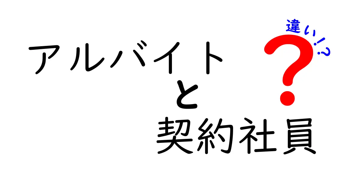 アルバイトと契約社員の違いを徹底解説！どちらが自分に合っている？