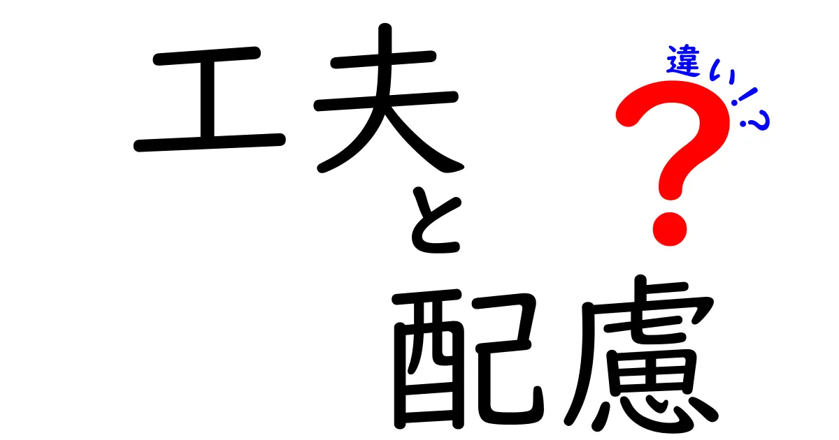 工夫と配慮の違いをわかりやすく解説！あなたの日常にも役立つ視点とは