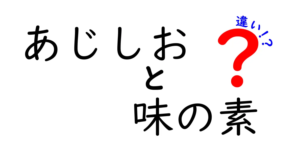 あじしおと味の素の違いとは？知っておくべき使い方ガイド