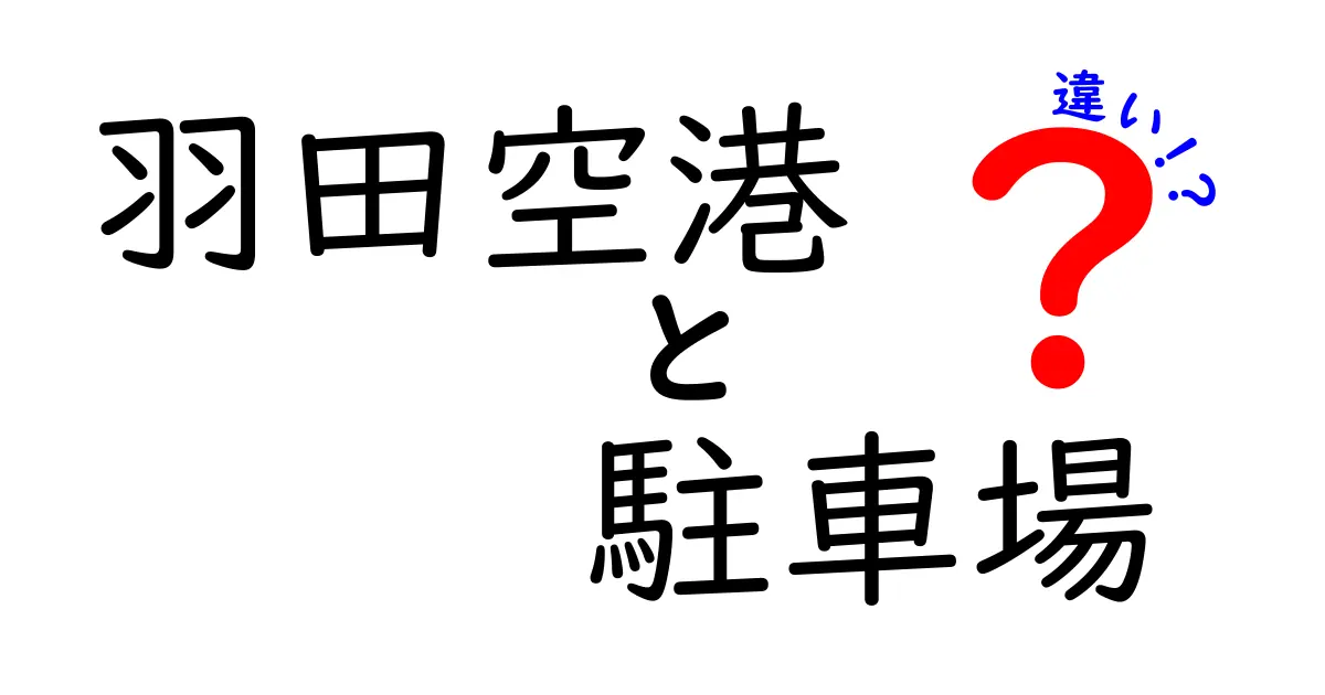 羽田空港の駐車場の違いを徹底解説！どこに停めるべきかを考える