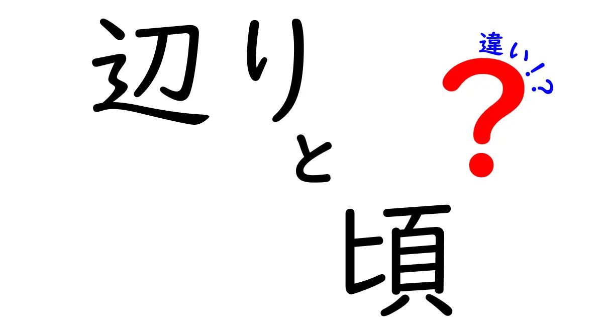 「辺り」と「頃」の違いを徹底解説!使い方や注意点を理解しよう