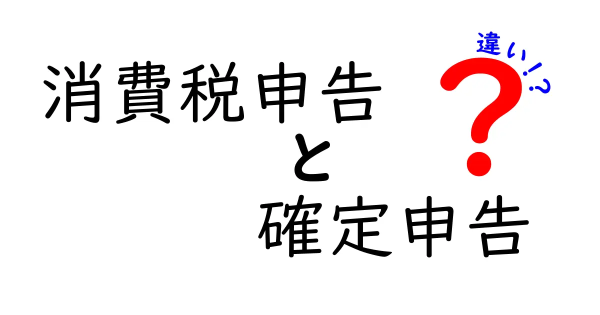 消費税申告と確定申告の違いを徹底解説！どちらが必要か知っておこう