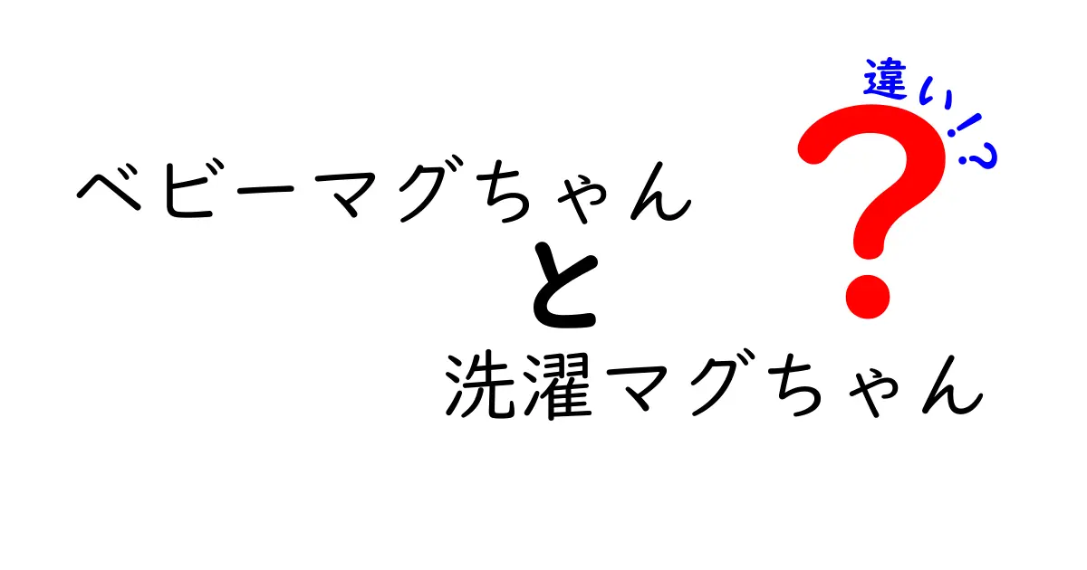 ベビーマグちゃんと洗濯マグちゃんの違いを解説！どちらを選ぶべき？