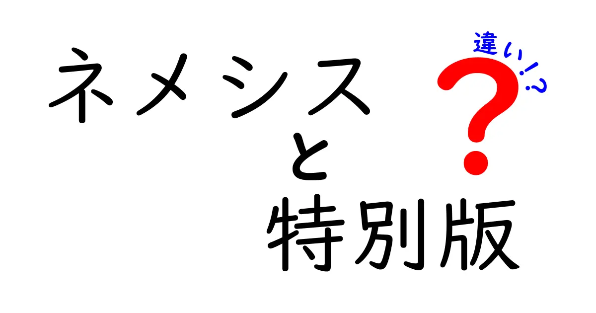 「ネメシス」と「ネメシス特別版」の違いを徹底解説！あなたにぴったりのバージョンはどっち？