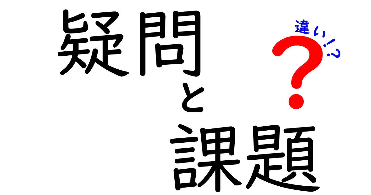 疑問と課題の違いとは？それぞれの意味を深く理解しよう！