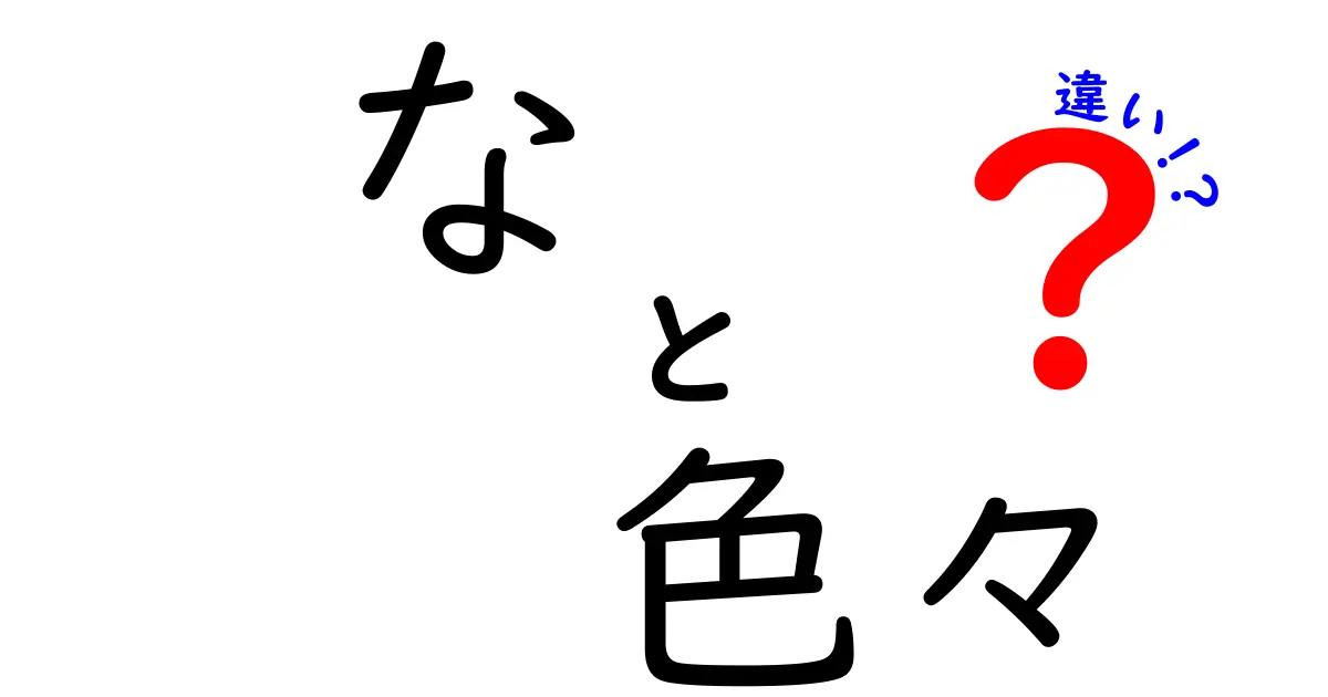 《な》と《色々》の違いについて徹底解説！どちらも使える言葉だけど、何が違うの？