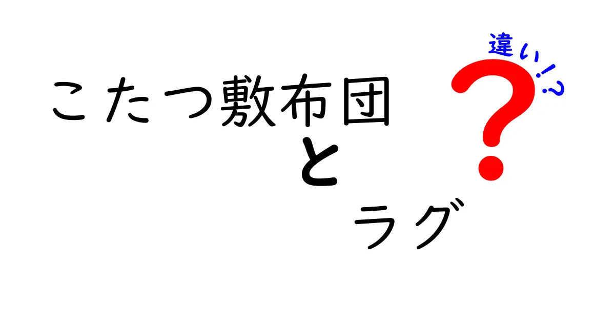 こたつ敷布団とラグの違いを徹底解説！どちらを選ぶべき？