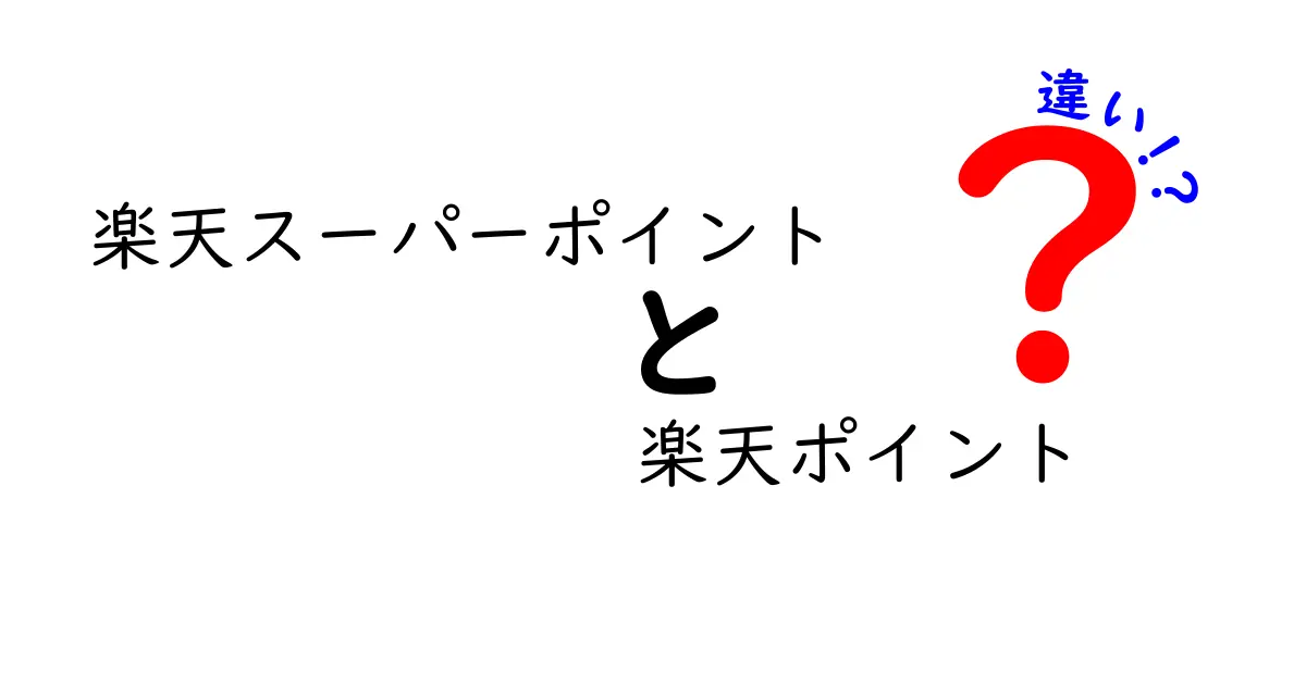 楽天スーパーポイントと楽天ポイントの違いを徹底解説！あなたはどちらを使うべき？