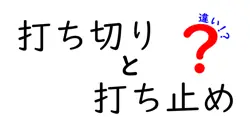 打ち切りと打ち止めの違いは？