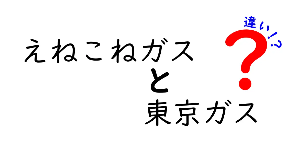 えねこねガスと東京ガスの違いを徹底解説！あなたに合った選び方とは？