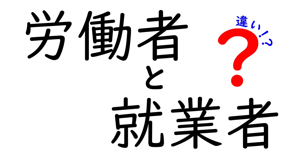 労働者と就業者の違いをわかりやすく解説！その意味と重要性