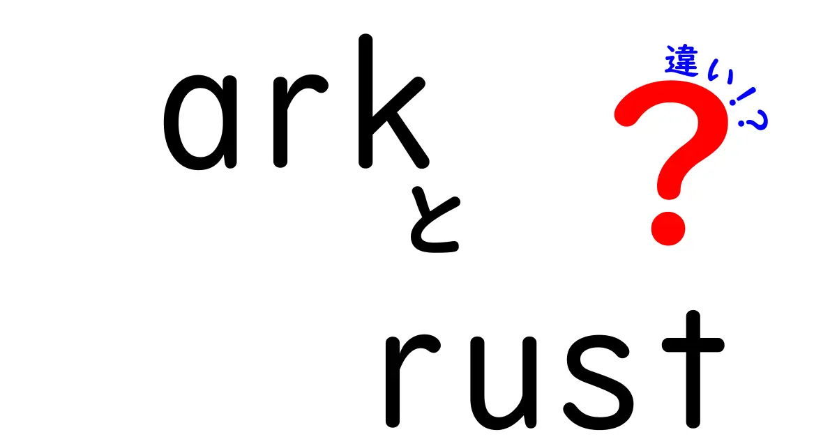 ARKとRustの違いを徹底解説！どちらがあなたに合っている？