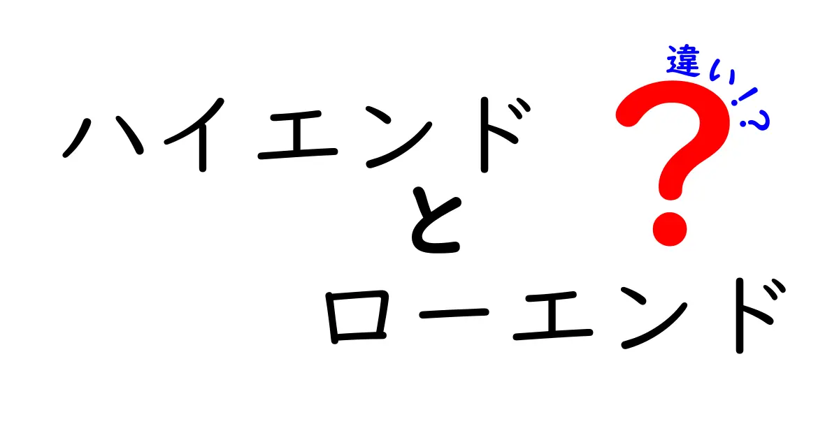 ハイエンドとローエンドの違いを徹底解説！あなたに合った商品を選ぼう