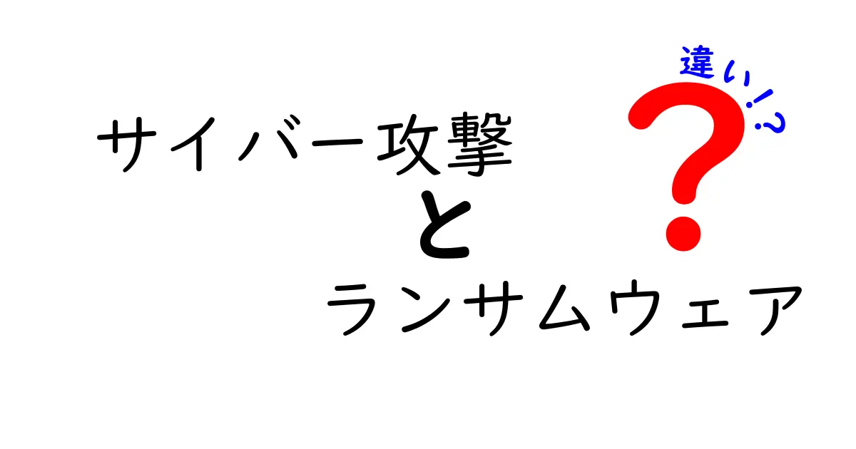 サイバー攻撃とランサムウェアの違いをわかりやすく解説！あなたのパソコンは大丈夫？