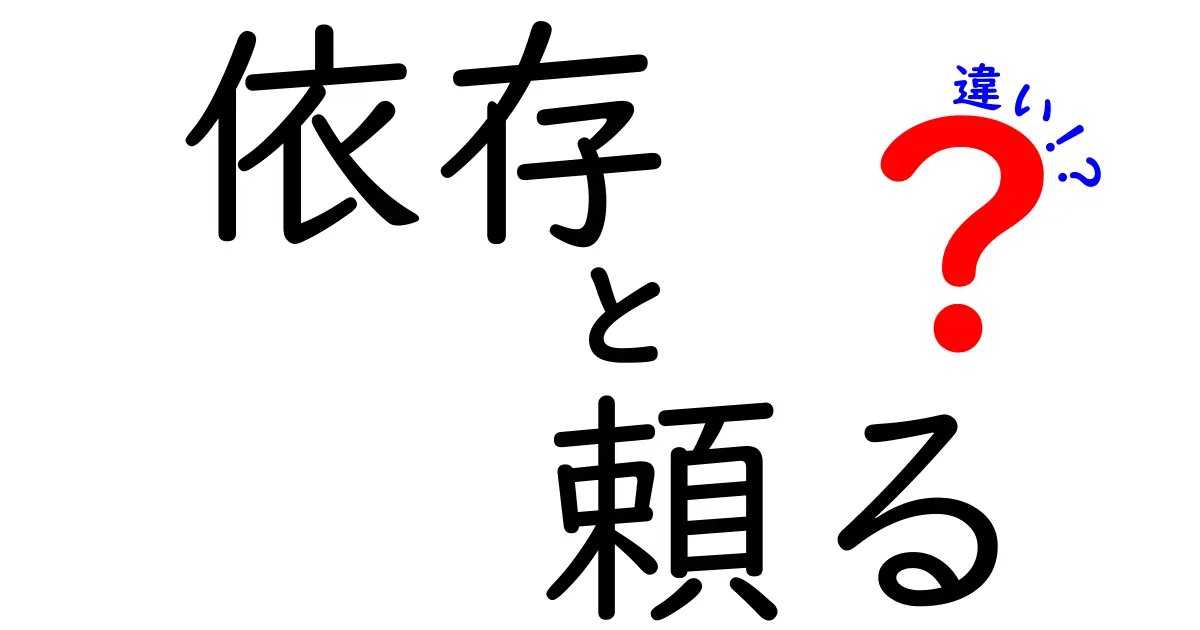 依存と頼るの違いをわかりやすく解説！あなたはどっちを選ぶ？